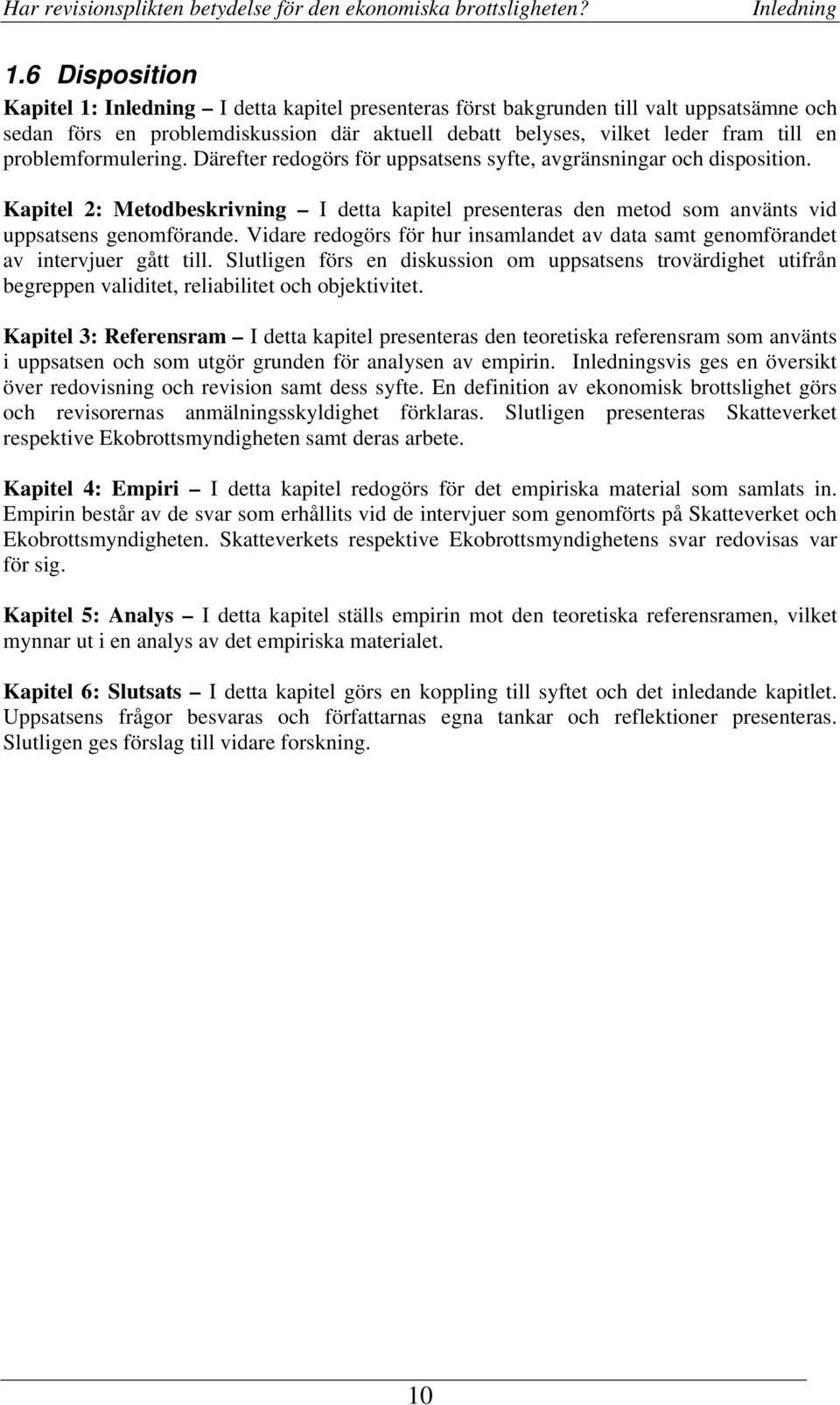 problemformulering. Därefter redogörs för uppsatsens syfte, avgränsningar och disposition. Kapitel 2: Metodbeskrivning I detta kapitel presenteras den metod som använts vid uppsatsens genomförande.