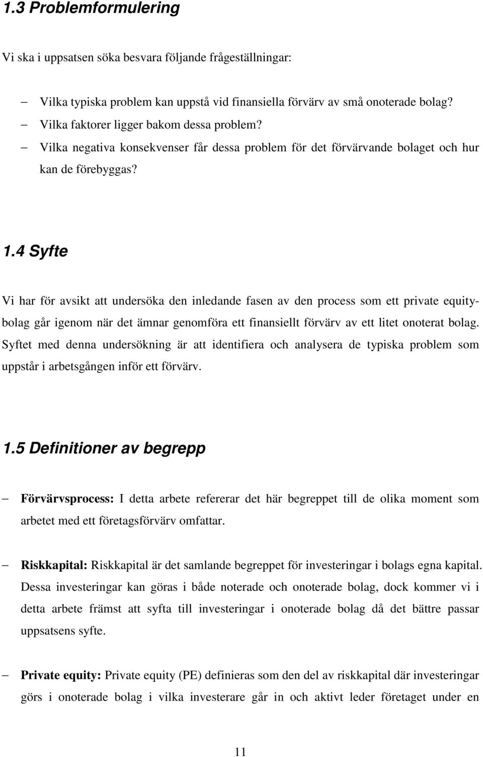 4 Syfte Vi har för avsikt att undersöka den inledande fasen av den process som ett private equitybolag går igenom när det ämnar genomföra ett finansiellt förvärv av ett litet onoterat bolag.