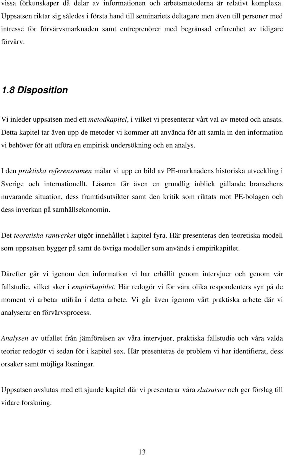 8 Disposition Vi inleder uppsatsen med ett metodkapitel, i vilket vi presenterar vårt val av metod och ansats.