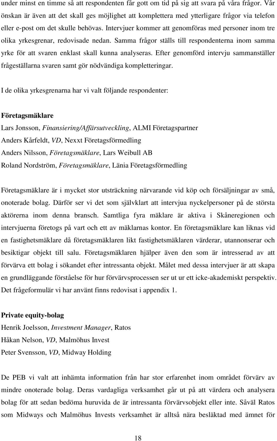 Intervjuer kommer att genomföras med personer inom tre olika yrkesgrenar, redovisade nedan. Samma frågor ställs till respondenterna inom samma yrke för att svaren enklast skall kunna analyseras.