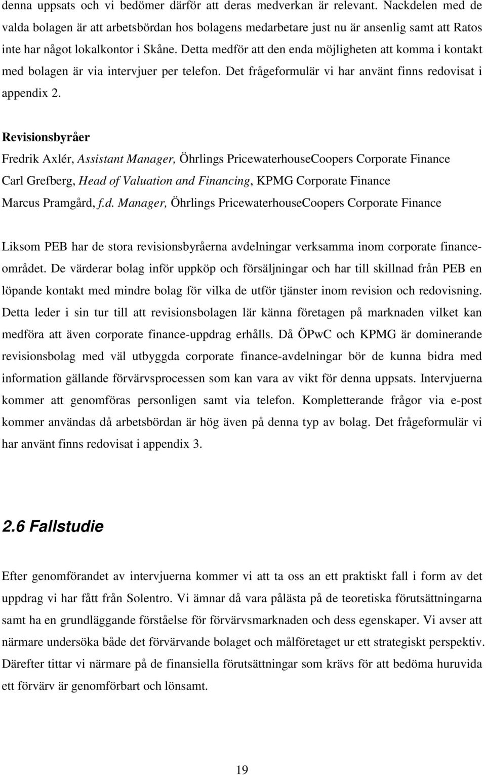 Detta medför att den enda möjligheten att komma i kontakt med bolagen är via intervjuer per telefon. Det frågeformulär vi har använt finns redovisat i appendix 2.