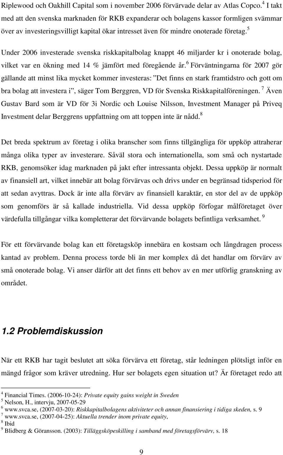 5 Under 2006 investerade svenska riskkapitalbolag knappt 46 miljarder kr i onoterade bolag, vilket var en ökning med 14 % jämfört med föregående år.