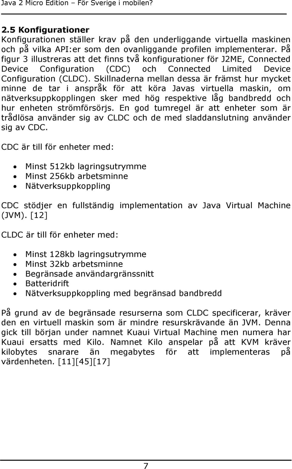 Skillnaderna mellan dessa är främst hur mycket minne de tar i anspråk för att köra Javas virtuella maskin, om nätverksuppkopplingen sker med hög respektive låg bandbredd och hur enheten strömförsörjs.