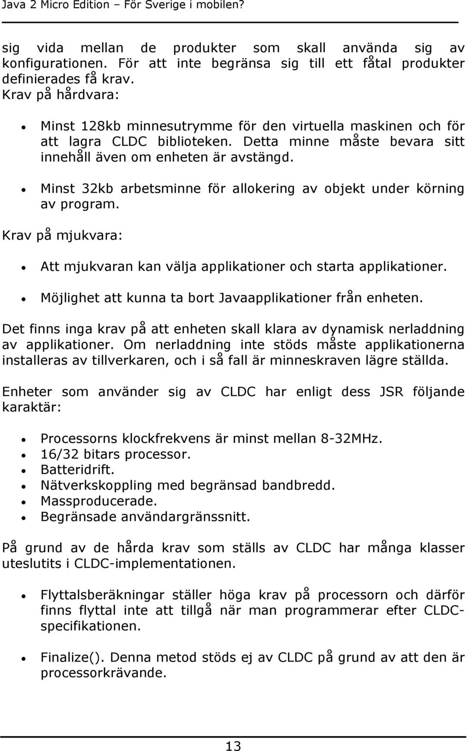 Minst 32kb arbetsminne för allokering av objekt under körning av program. Krav på mjukvara: Att mjukvaran kan välja applikationer och starta applikationer.