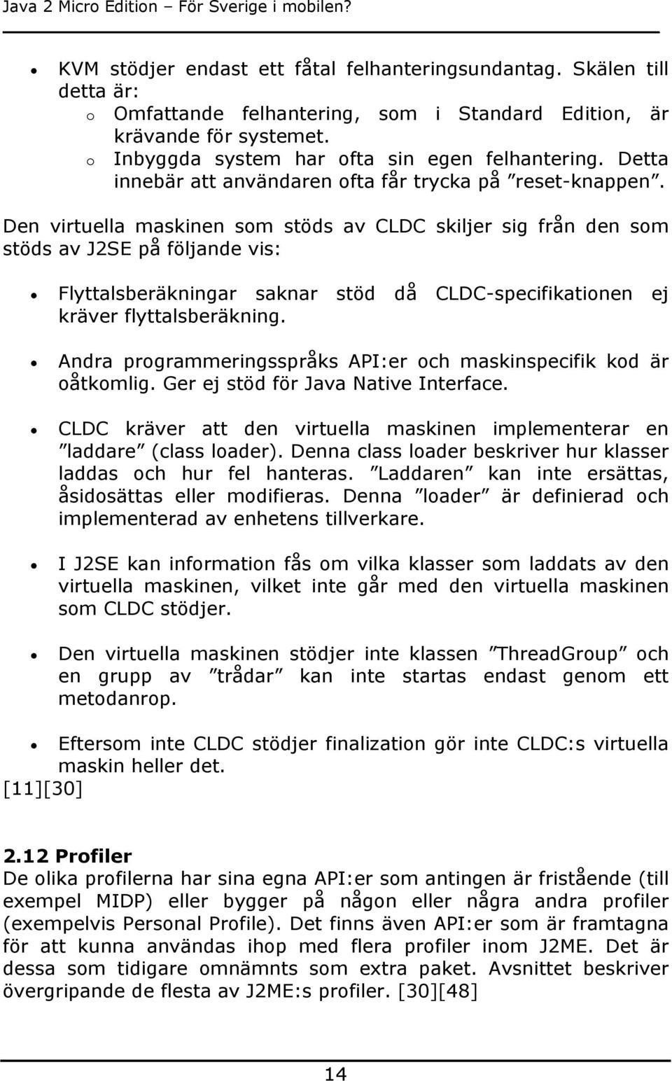 Den virtuella maskinen som stöds av CLDC skiljer sig från den som stöds av J2SE på följande vis: Flyttalsberäkningar saknar stöd då CLDC-specifikationen ej kräver flyttalsberäkning.