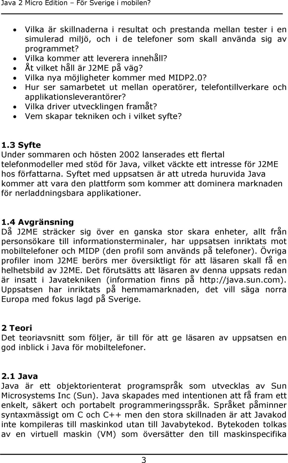 Vem skapar tekniken och i vilket syfte? 1.3 Syfte Under sommaren och hösten 2002 lanserades ett flertal telefonmodeller med stöd för Java, vilket väckte ett intresse för J2ME hos författarna.