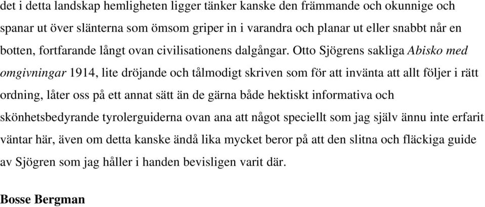 Otto Sjögrens sakliga Abisko med omgivningar 1914, lite dröjande och tålmodigt skriven som för att invänta att allt följer i rätt ordning, låter oss på ett annat sätt än de