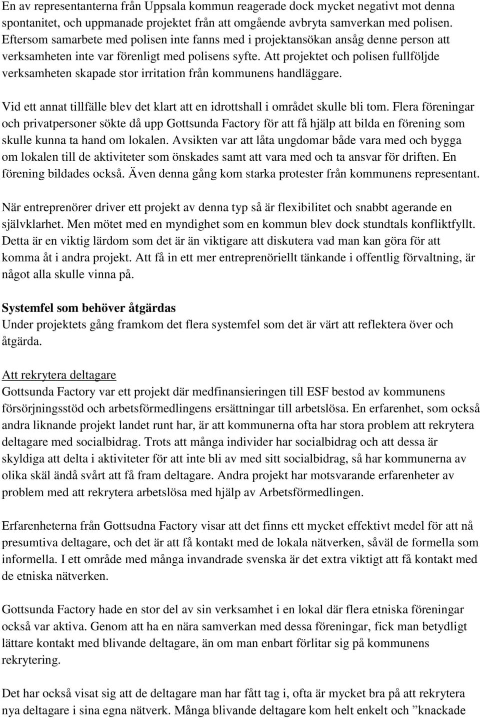 Att projektet och polisen fullföljde verksamheten skapade stor irritation från kommunens handläggare. Vid ett annat tillfälle blev det klart att en idrottshall i området skulle bli tom.