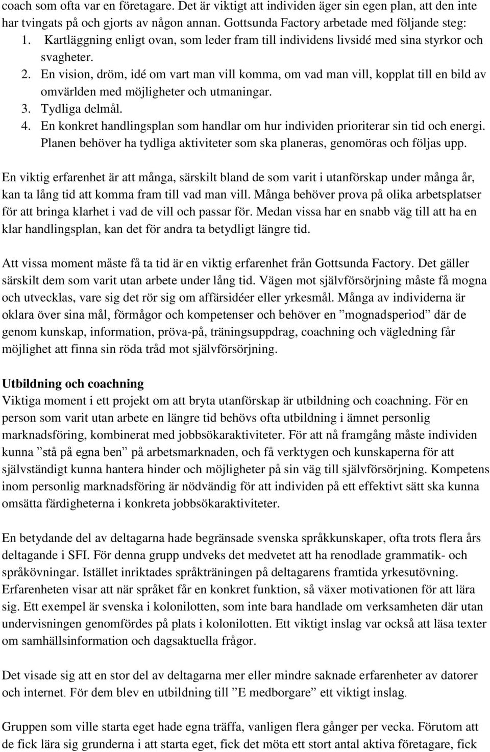 En vision, dröm, idé om vart man vill komma, om vad man vill, kopplat till en bild av omvärlden med möjligheter och utmaningar. 3. Tydliga delmål. 4.