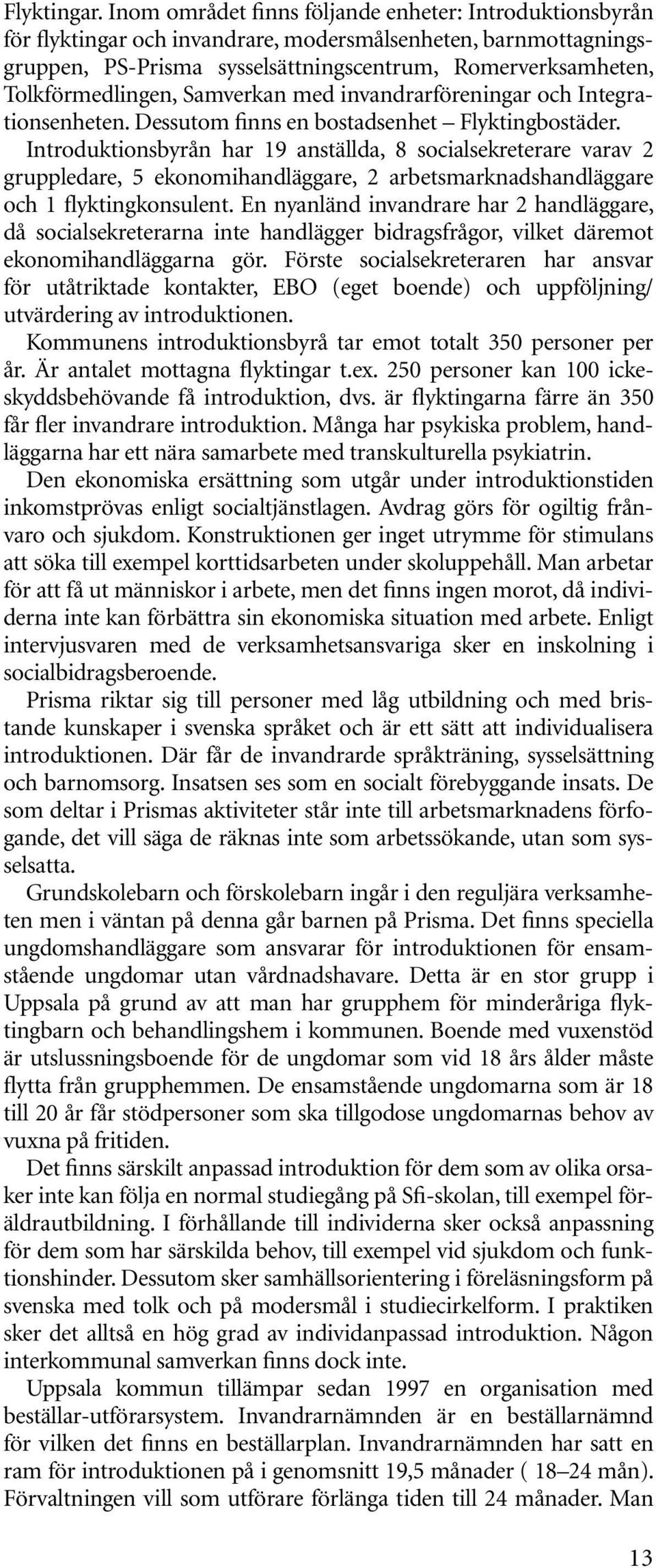 Tolkförmedlingen, Samverkan med invandrarföreningar och Integrationsenheten. Dessutom finns en bostadsenhet Flyktingbostäder.