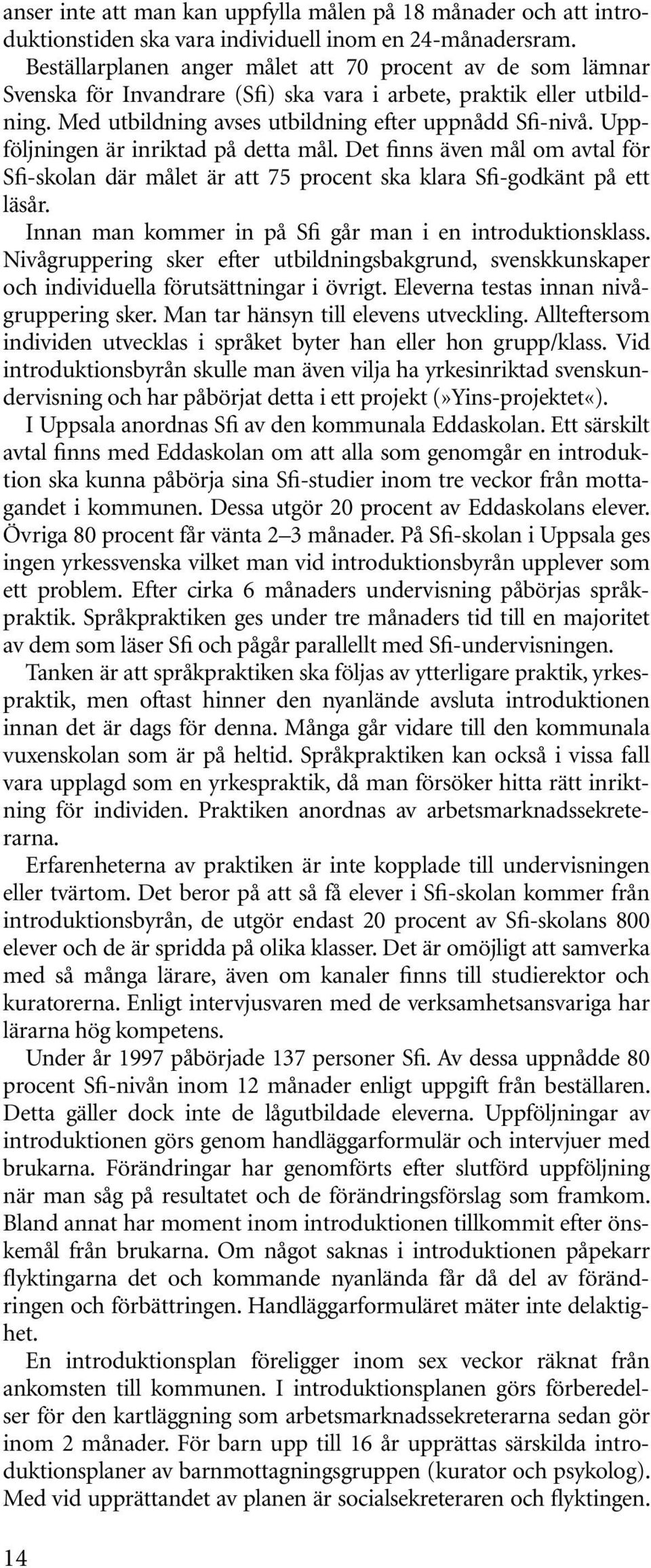 Uppföljningen är inriktad på detta mål. Det finns även mål om avtal för Sfi-skolan där målet är att 75 procent ska klara Sfi-godkänt på ett läsår.