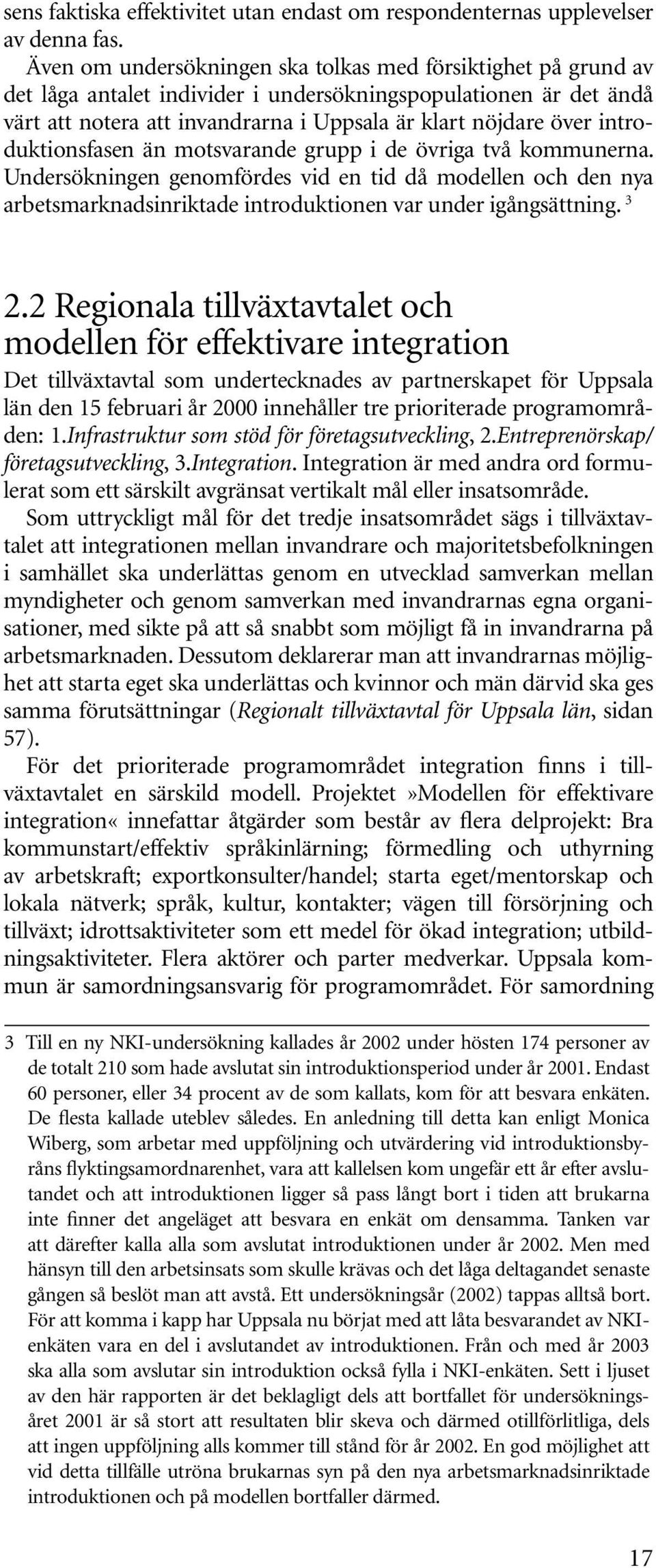 introduktionsfasen än motsvarande grupp i de övriga två kommunerna. Undersökningen genomfördes vid en tid då modellen och den nya arbetsmarknadsinriktade introduktionen var under igångsättning. 3 2.