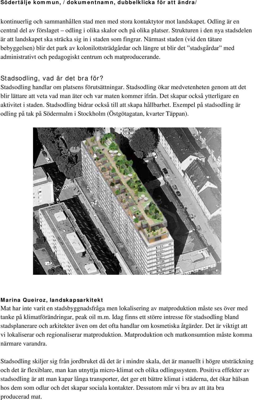 Närmast staden (vid den tätare bebyggelsen) blir det park av kolonilottsträdgårdar och längre ut blir det stadsgårdar med administrativt och pedagogiskt centrum och matproducerande.