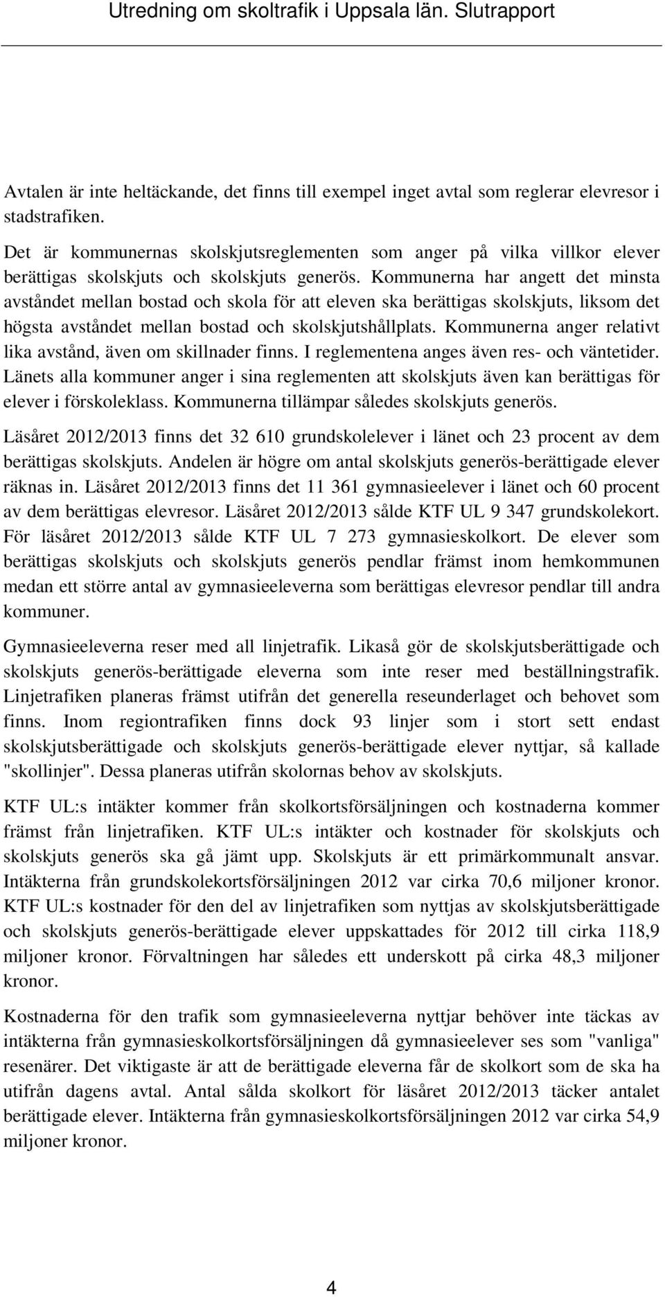 Kommunerna har angett det minsta avståndet mellan bostad och skola för att eleven ska berättigas skolskjuts, liksom det högsta avståndet mellan bostad och skolskjutshållplats.