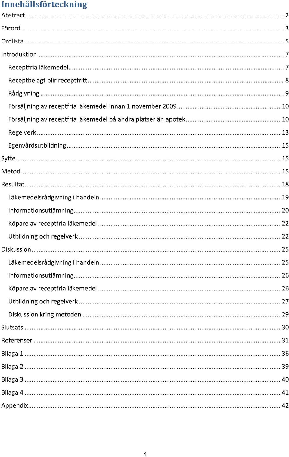 .. 15 Resultat... 18 Läkemedelsrådgivning i handeln... 19 Informationsutlämning... 20 Köpare av receptfria läkemedel... 22 Utbildning och regelverk... 22 Diskussion.