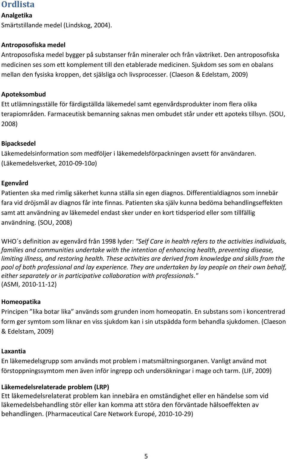 (Claeson & Edelstam, 2009) Apoteksombud Ett utlämningsställe för färdigställda läkemedel samt egenvårdsprodukter inom flera olika terapiområden.