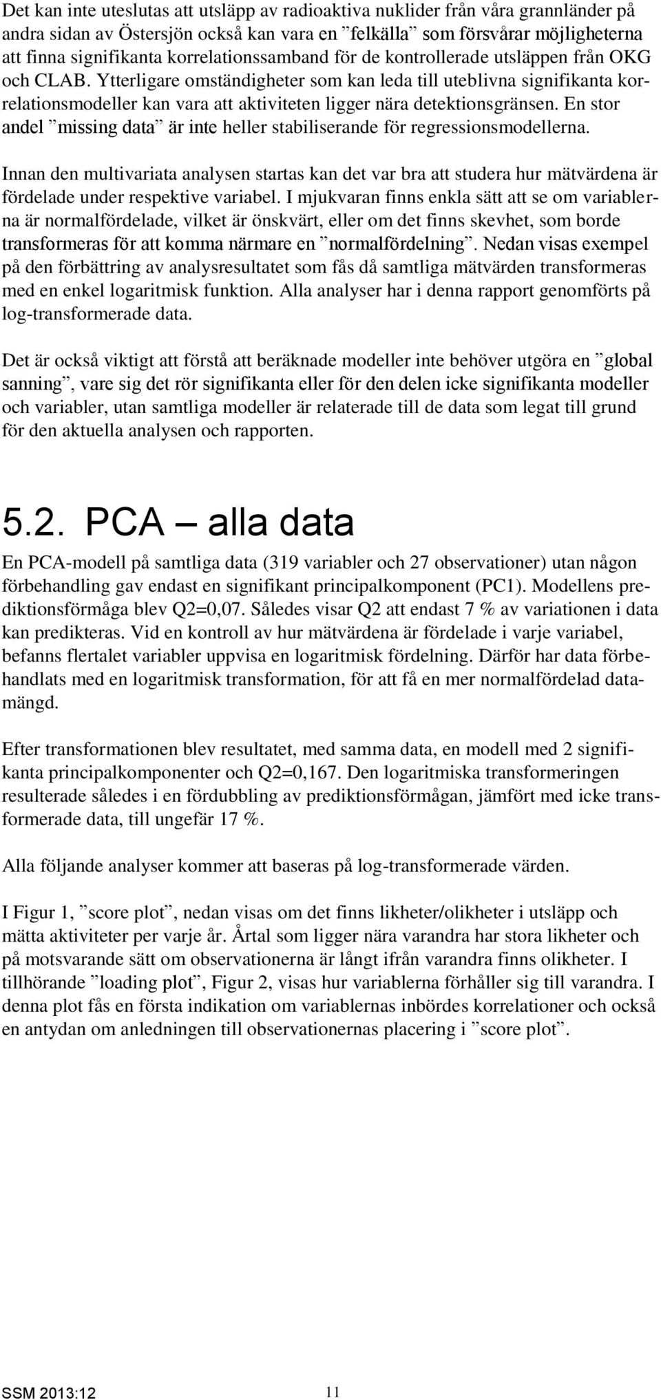 Ytterligare omständigheter som kan leda till uteblivna signifikanta korrelationsmodeller kan vara att aktiviteten ligger nära detektionsgränsen.