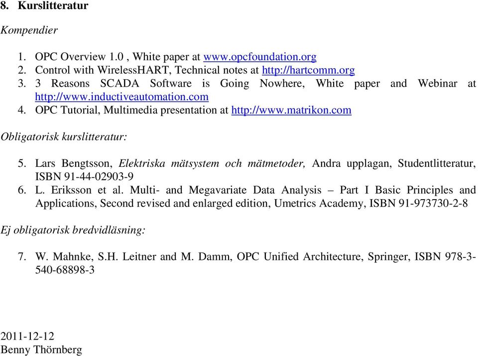 com Obligatorisk kurslitteratur: 5. Lars Bengtsson, Elektriska mätsystem och mätmetoder, Andra upplagan, Studentlitteratur, ISBN 91-44-02903-9 6. L. Eriksson et al.