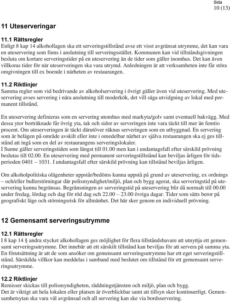Kommunen kan vid tillståndsgivningen besluta om kortare serveringstider på en uteservering än de tider som gäller inomhus. Det kan även villkoras tider för när uteserveringen ska vara utrymd.