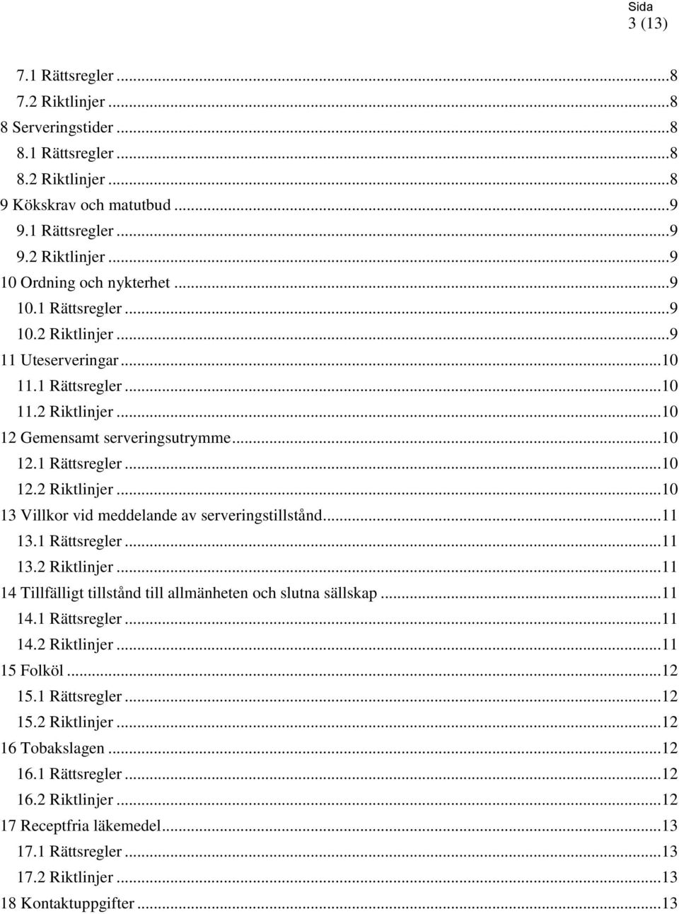 .. 11 13.1 Rättsregler... 11 13.2 Riktlinjer... 11 14 Tillfälligt tillstånd till allmänheten och slutna sällskap... 11 14.1 Rättsregler... 11 14.2 Riktlinjer... 11 15 Folköl... 12 15.1 Rättsregler... 12 15.2 Riktlinjer... 12 16 Tobakslagen.