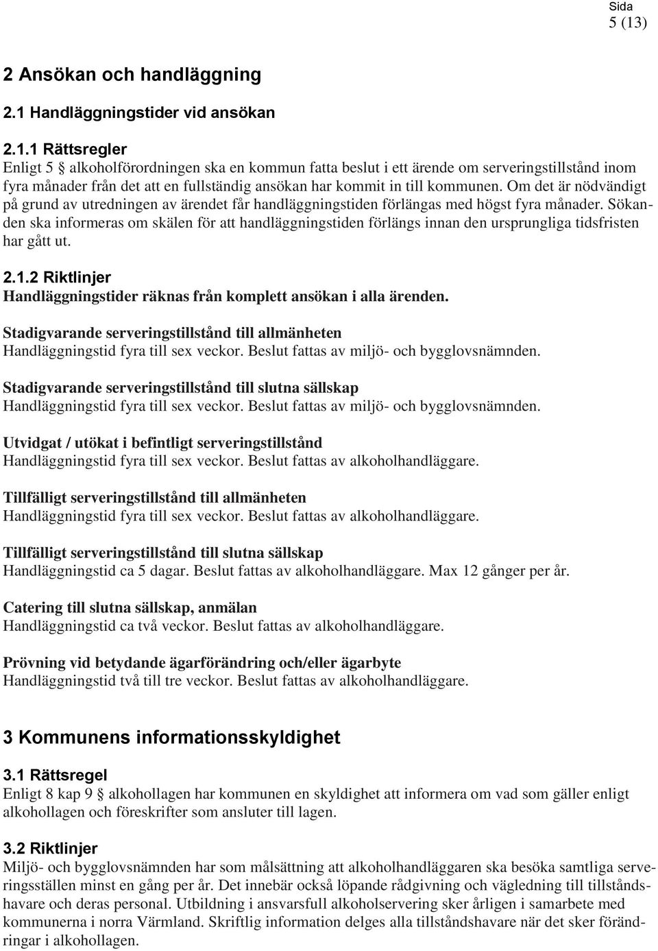 Sökanden ska informeras om skälen för att handläggningstiden förlängs innan den ursprungliga tidsfristen har gått ut. 2.1.2 Riktlinjer Handläggningstider räknas från komplett ansökan i alla ärenden.