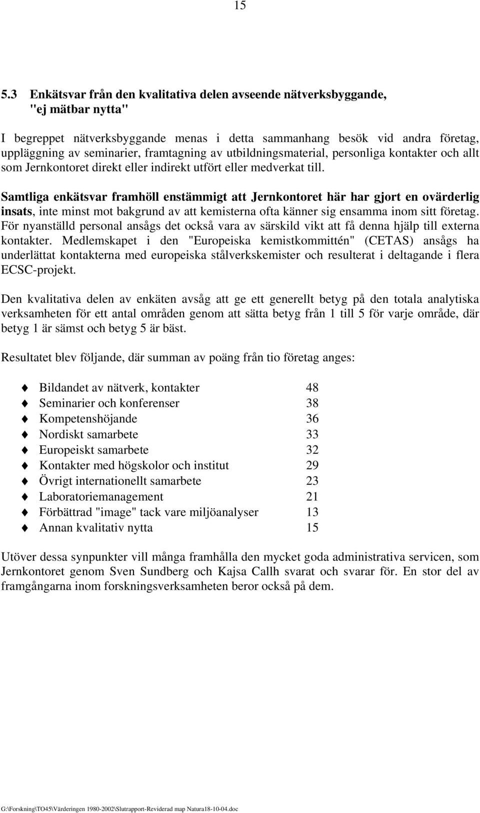 Samtliga enkätsvar framhöll enstämmigt att Jernkontoret här har gjort en ovärderlig insats, inte minst mot bakgrund av att kemisterna ofta känner sig ensamma inom sitt företag.