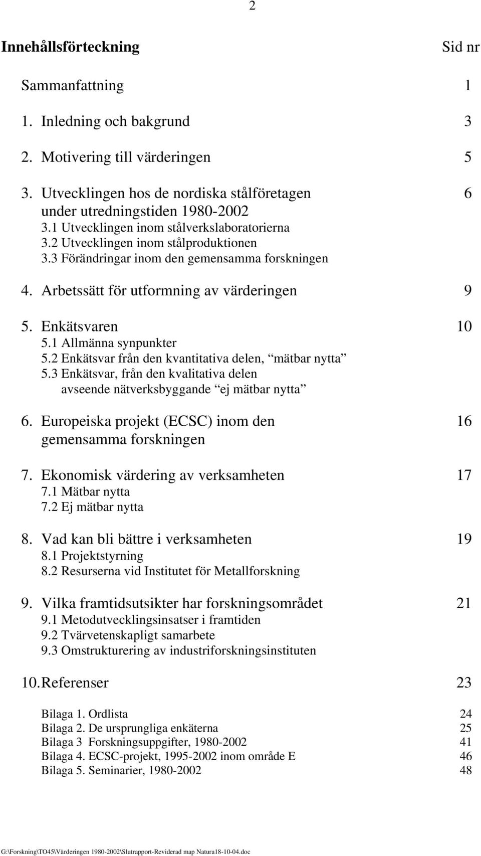 1 Allmänna synpunkter 5.2 Enkätsvar från den kvantitativa delen, mätbar nytta 5.3 Enkätsvar, från den kvalitativa delen avseende nätverksbyggande ej mätbar nytta 6.