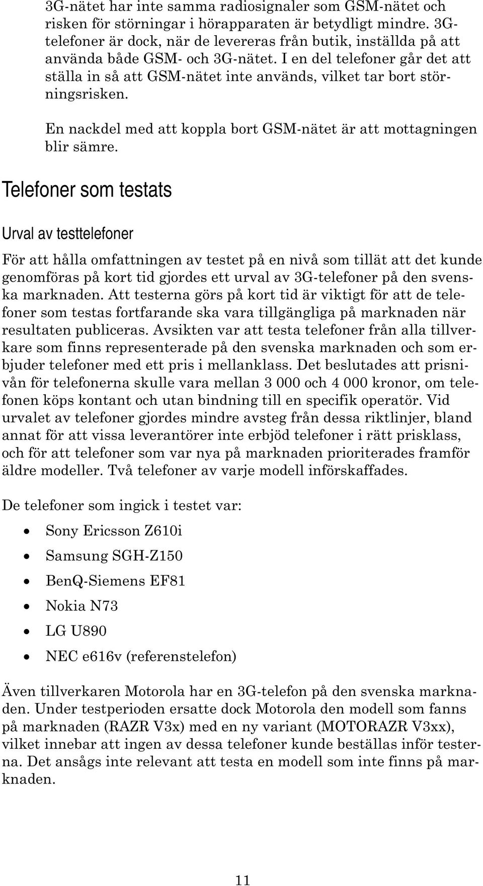 I en del telefoner går det att ställa in så att GSM-nätet inte används, vilket tar bort störningsrisken. En nackdel med att koppla bort GSM-nätet är att mottagningen blir sämre.