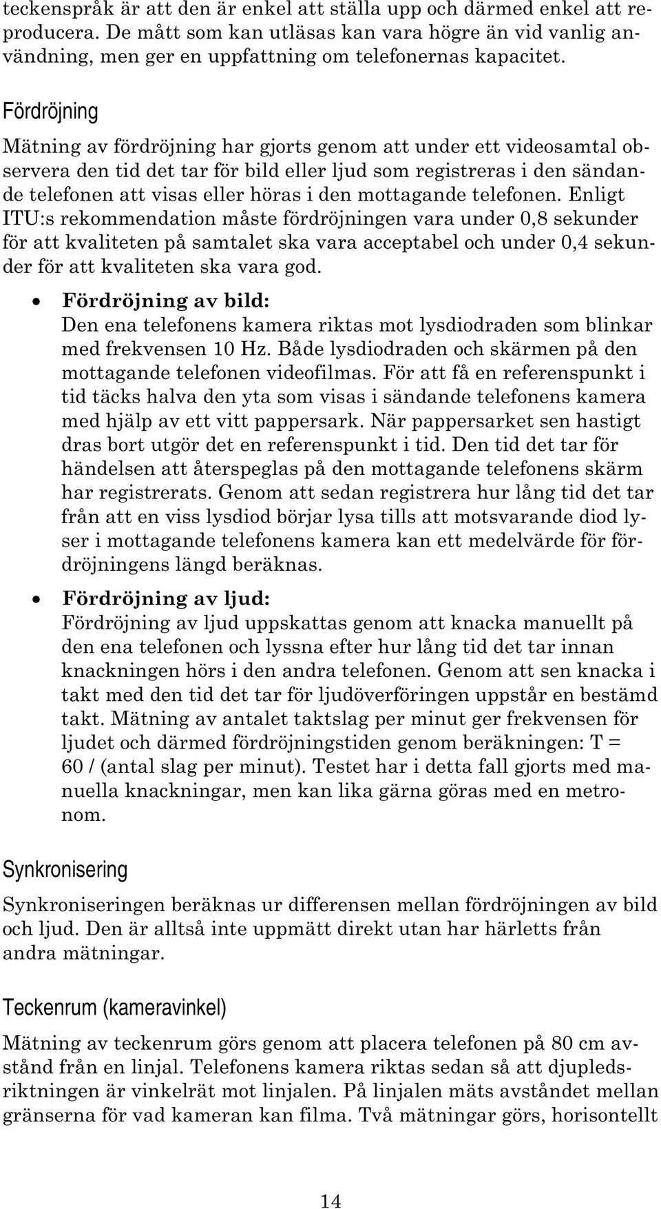 mottagande telefonen. Enligt ITU:s rekommendation måste fördröjningen vara under 0,8 sekunder för att kvaliteten på samtalet ska vara acceptabel och under 0,4 sekunder för att kvaliteten ska vara god.