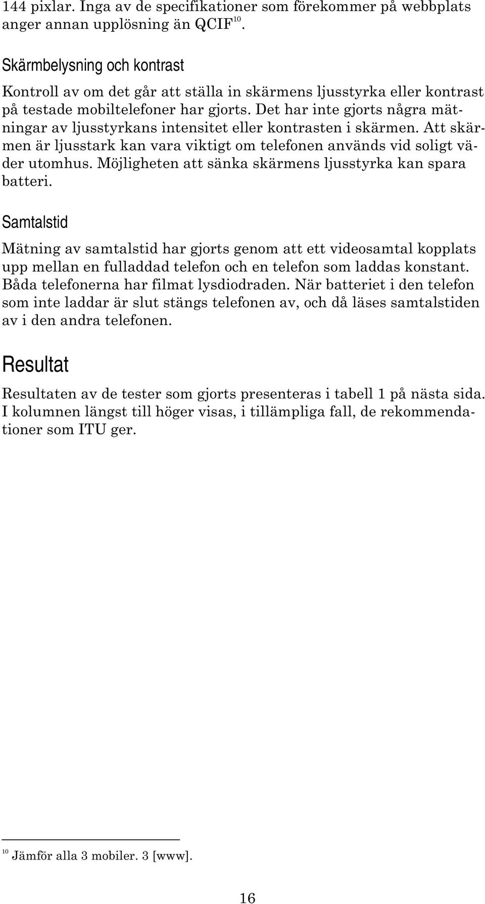 Det har inte gjorts några mätningar av ljusstyrkans intensitet eller kontrasten i skärmen. Att skärmen är ljusstark kan vara viktigt om telefonen används vid soligt väder utomhus.