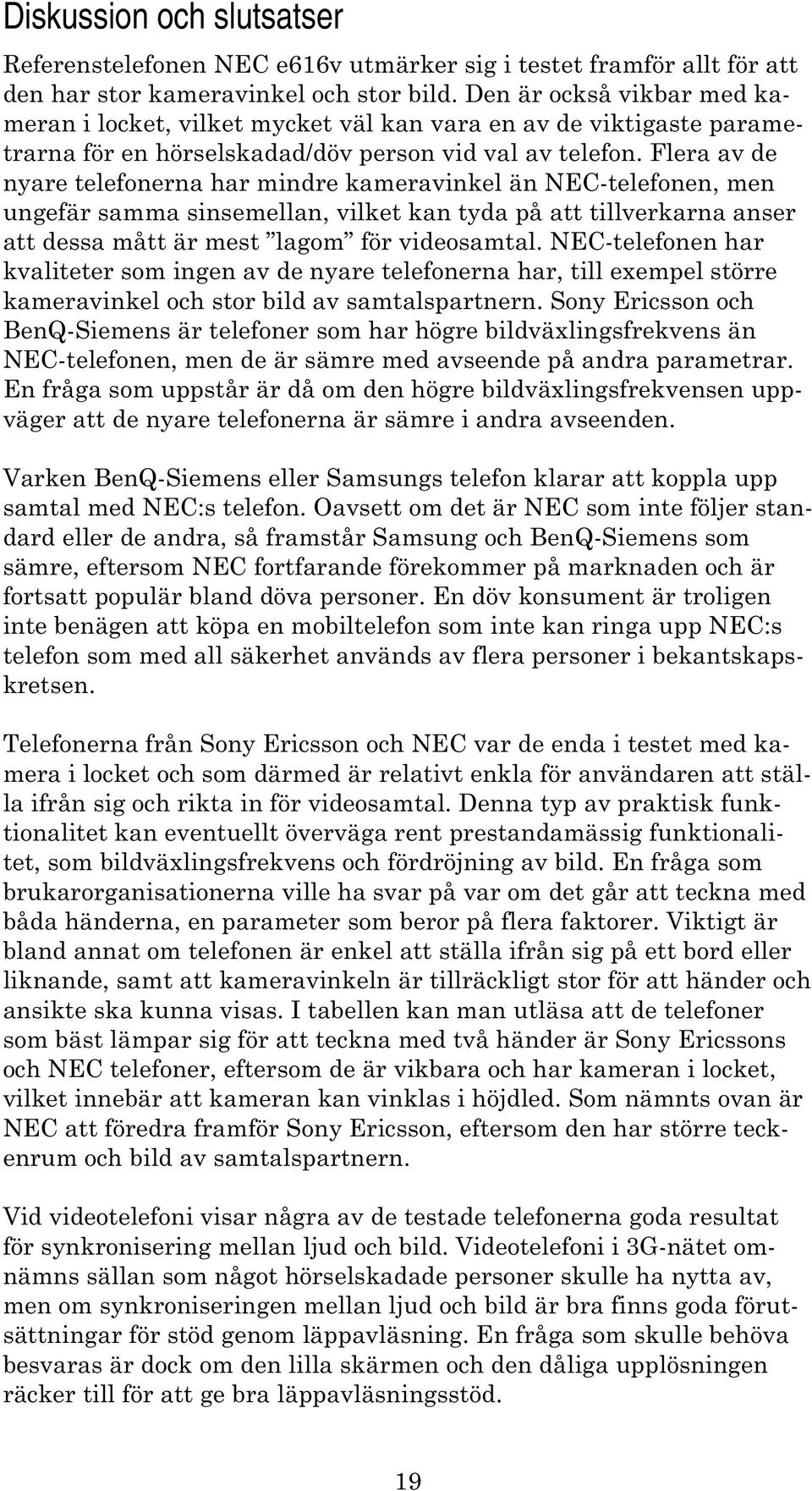 Flera av de nyare telefonerna har mindre kameravinkel än NEC-telefonen, men ungefär samma sinsemellan, vilket kan tyda på att tillverkarna anser att dessa mått är mest lagom för videosamtal.