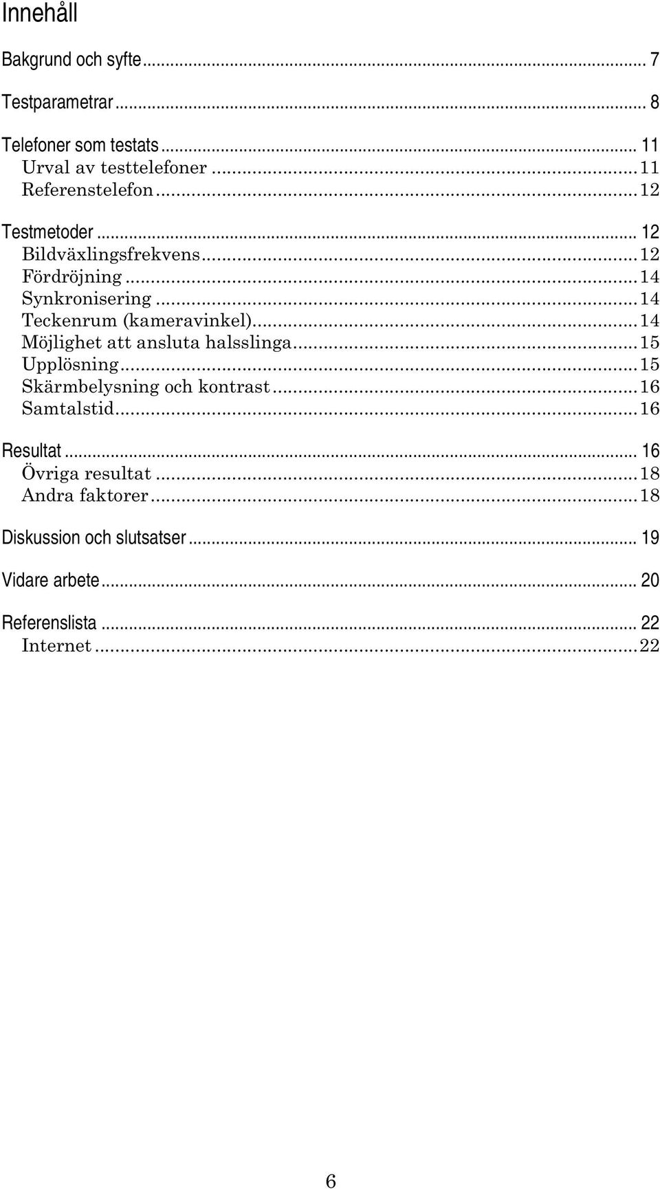 ..14 Teckenrum (kameravinkel)...14 Möjlighet att ansluta halsslinga...15 Upplösning...15 Skärmbelysning och kontrast.