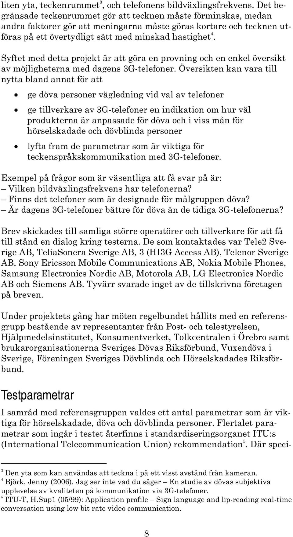 Syftet med detta projekt är att göra en provning och en enkel översikt av möjligheterna med dagens 3G-telefoner.