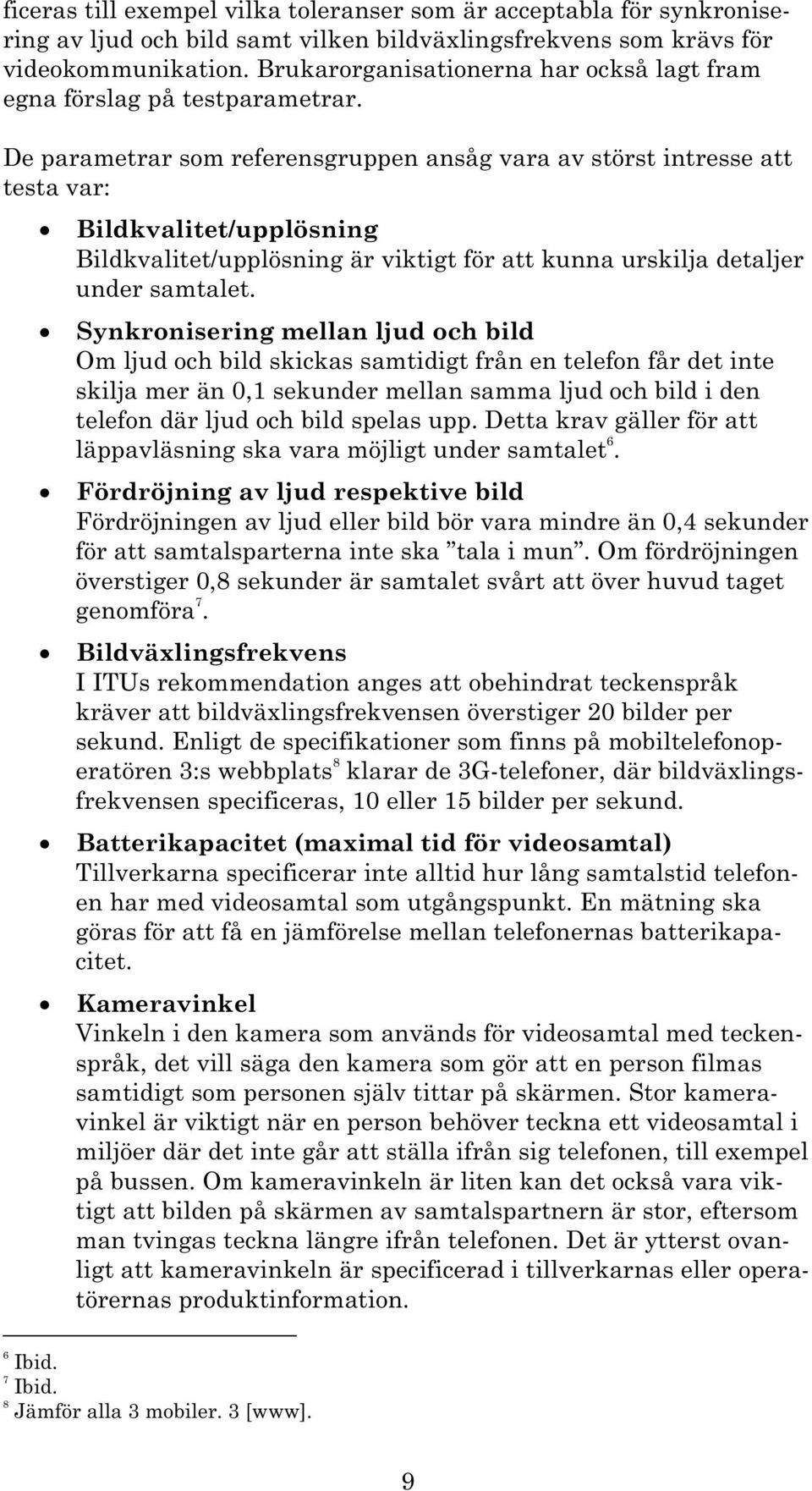 De parametrar som referensgruppen ansåg vara av störst intresse att testa var: Bildkvalitet/upplösning Bildkvalitet/upplösning är viktigt för att kunna urskilja detaljer under samtalet.