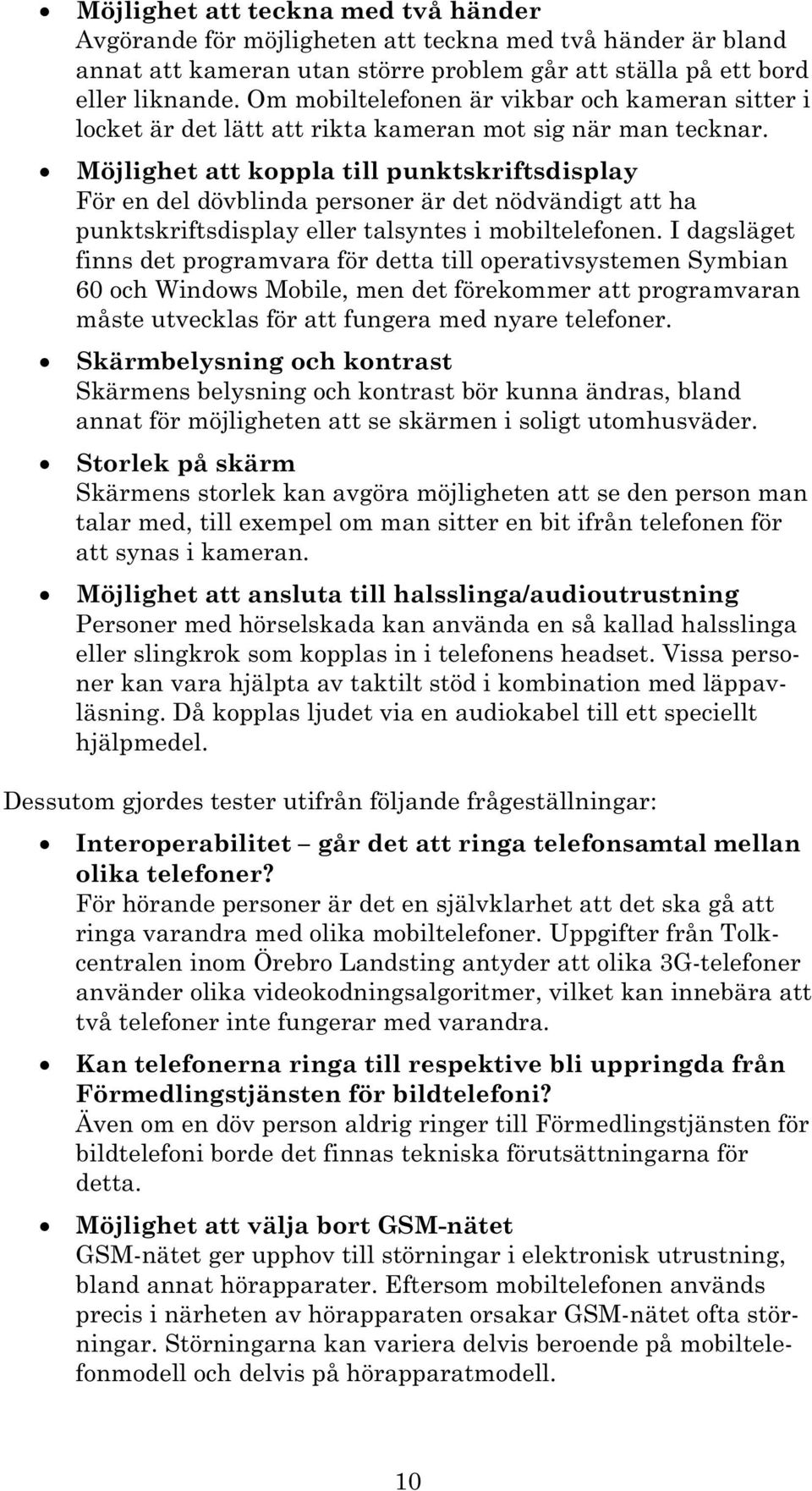 Möjlighet att koppla till punktskriftsdisplay För en del dövblinda personer är det nödvändigt att ha punktskriftsdisplay eller talsyntes i mobiltelefonen.