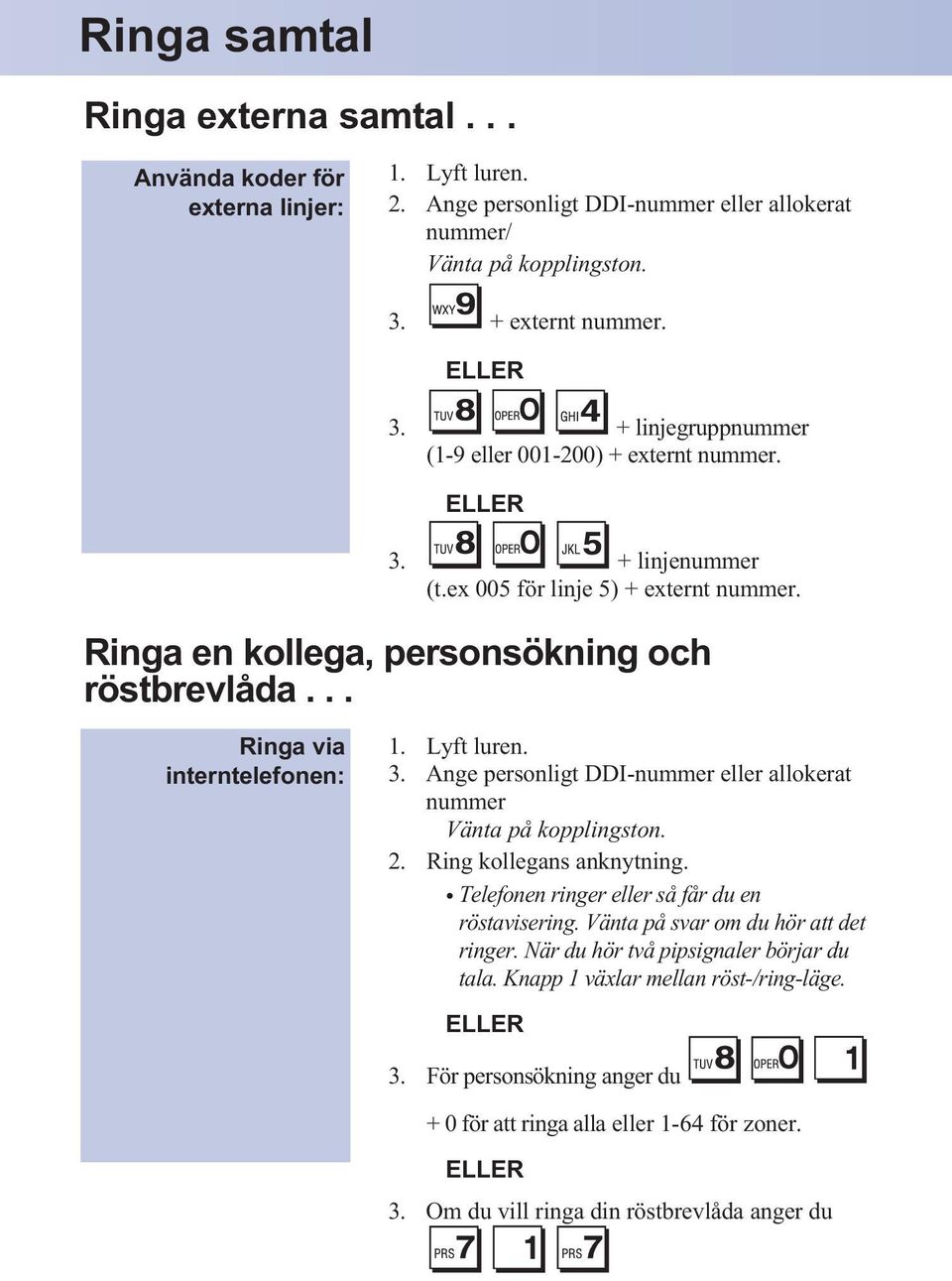 .. Ringa via interntelefonen: 3. Ange personligt DDI-nummer eller allokerat nummer Vänta på kopplingston. 2. Ring kollegans anknytning. Telefonen ringer eller så får du en röstavisering.