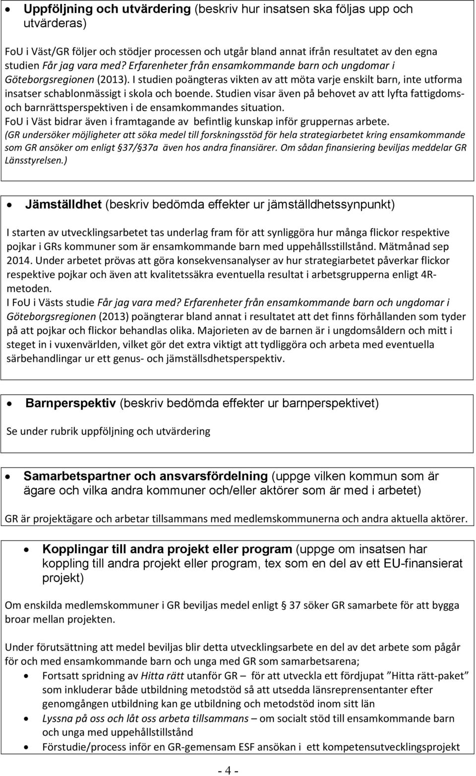 Studien visar även på behovet av att lyfta fattigdomsoch barnrättsperspektiven i de ensamkommandes situation. FoU i Väst bidrar även i framtagande av befintlig kunskap inför gruppernas arbete.