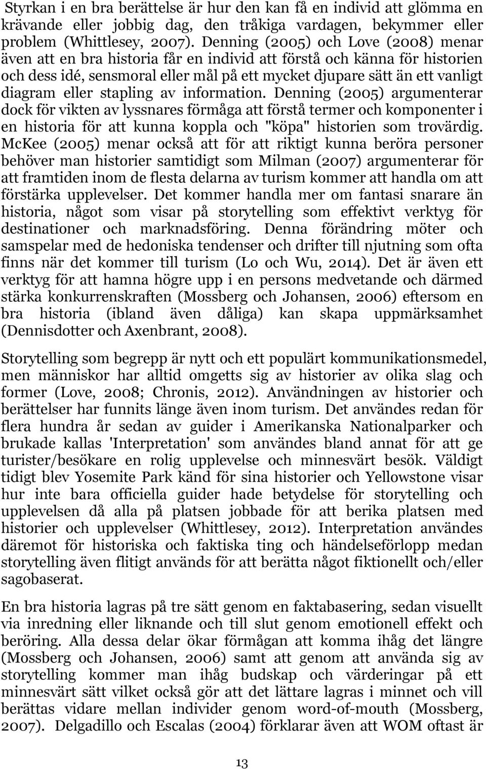 eller stapling av information. Denning (2005) argumenterar dock för vikten av lyssnares förmåga att förstå termer och komponenter i en historia för att kunna koppla och "köpa" historien som trovärdig.