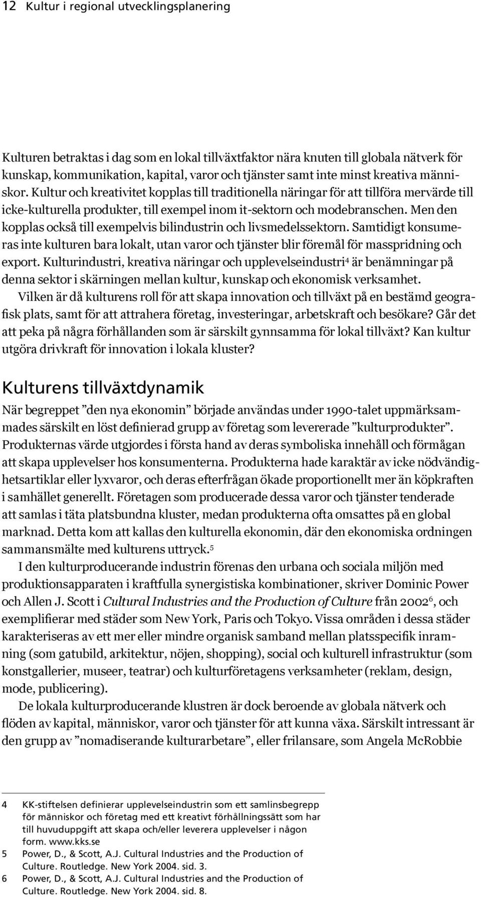 Men den kopplas också till exempelvis bilindustrin och livsmedelssektorn. Samtidigt konsumeras inte kulturen bara lokalt, utan varor och tjänster blir föremål för masspridning och export.