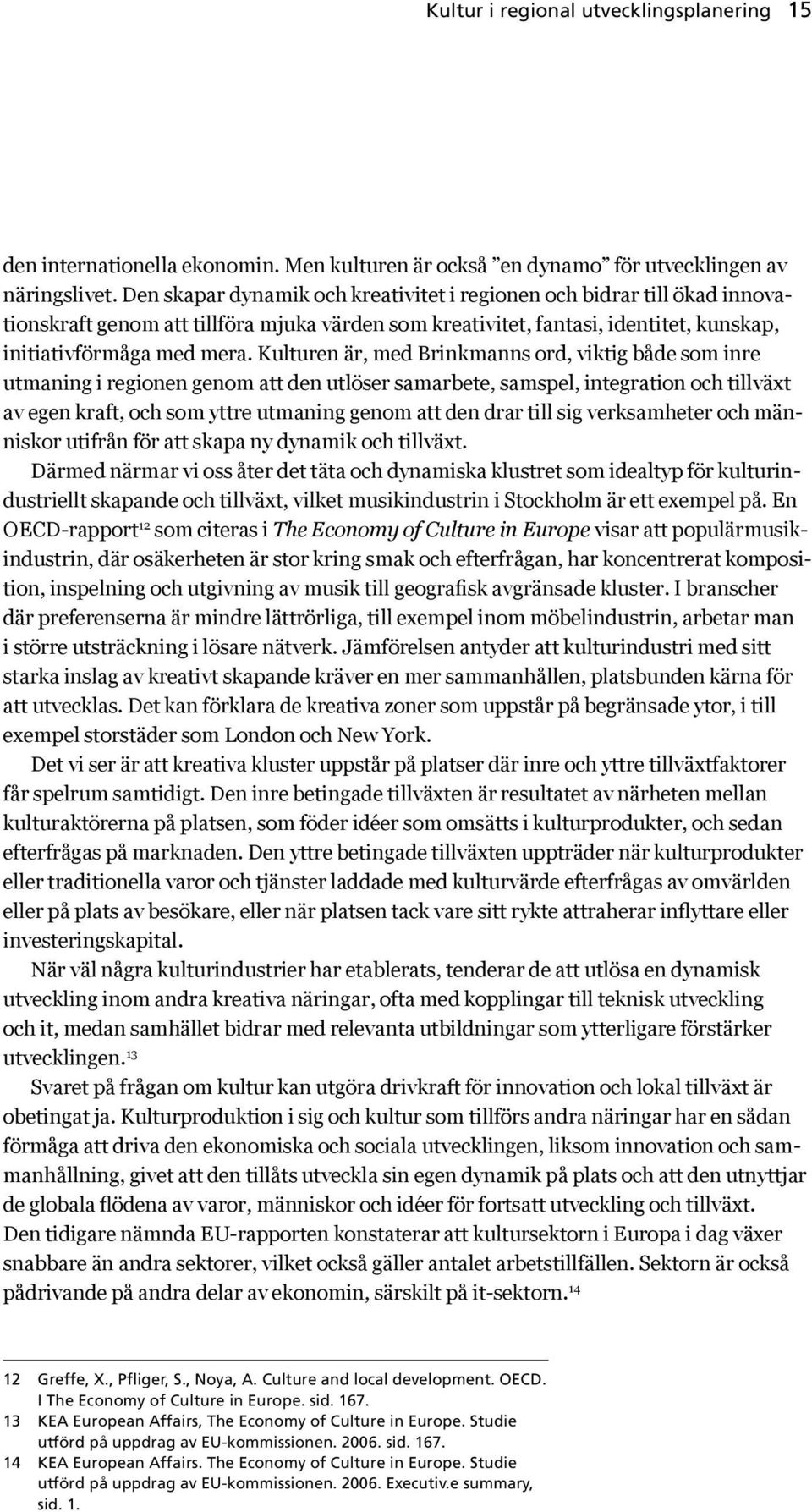 Kulturen är, med Brinkmanns ord, viktig både som inre utmaning i regionen genom att den utlöser samarbete, samspel, integration och tillväxt av egen kraft, och som yttre utmaning genom att den drar