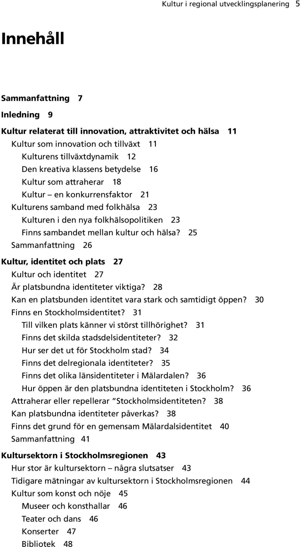 sambandet mellan kultur och hälsa? 25 Sammanfattning 26 Kultur, identitet och plats 27 Kultur och identitet 27 Är platsbundna identiteter viktiga?