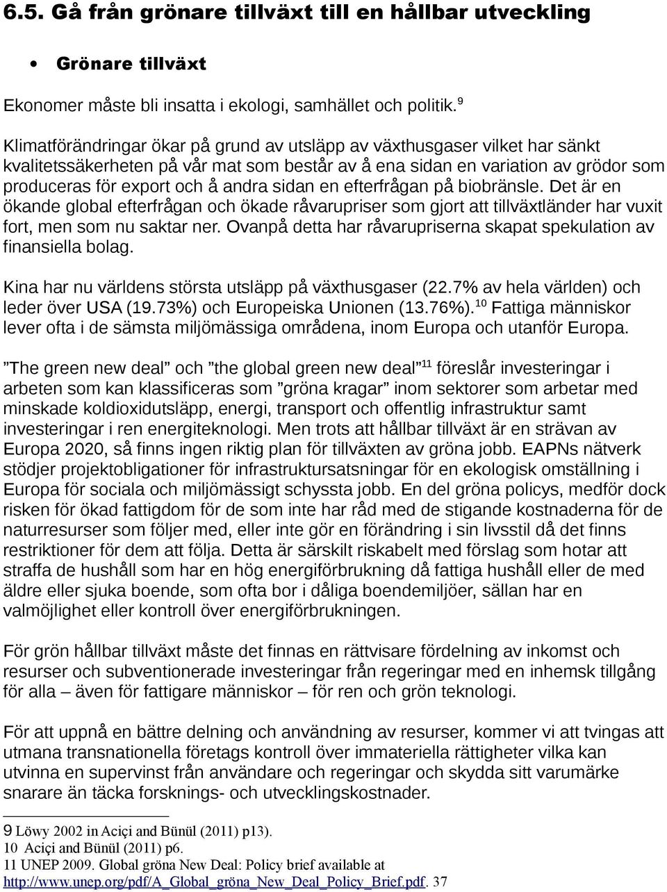 sidan en efterfrågan på biobränsle. Det är en ökande global efterfrågan och ökade råvarupriser som gjort att tillväxtländer har vuxit fort, men som nu saktar ner.