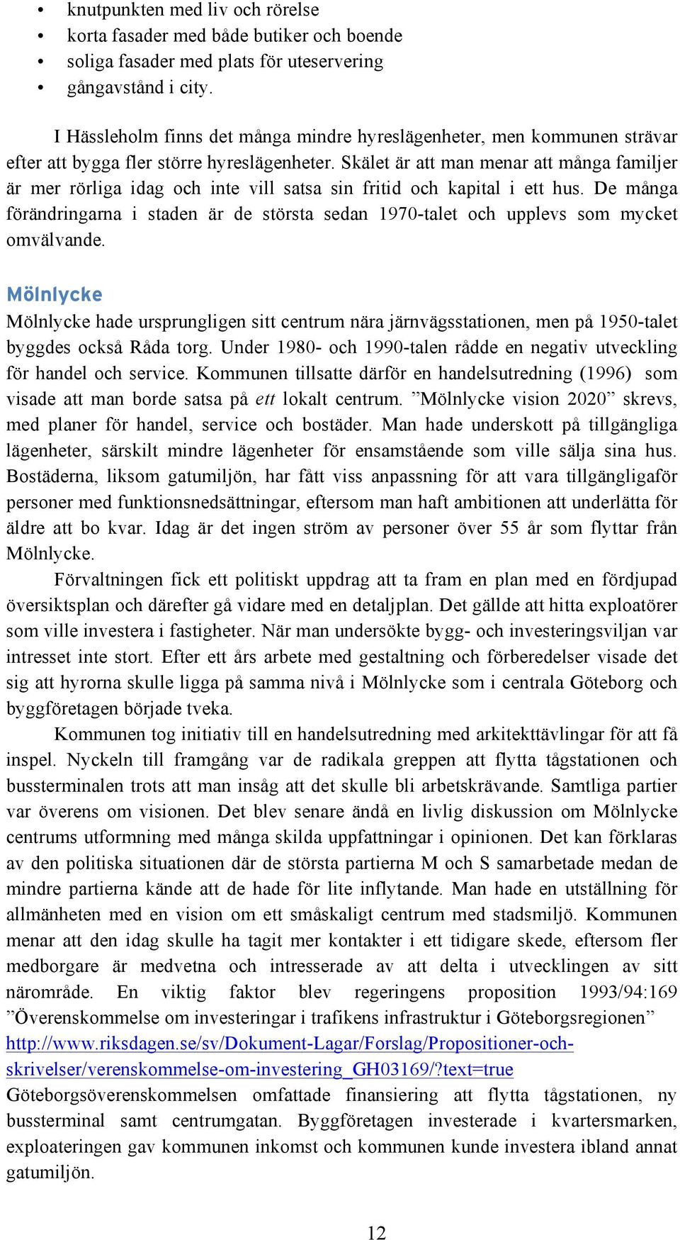 Skälet är att man menar att många familjer är mer rörliga idag och inte vill satsa sin fritid och kapital i ett hus.