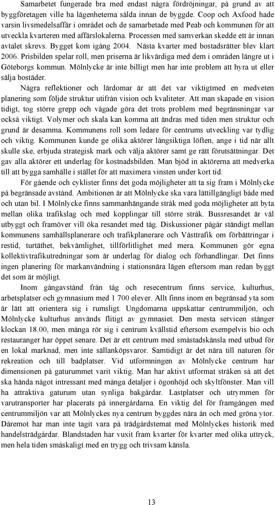 Processen med samverkan skedde ett år innan avtalet skrevs. Bygget kom igång 2004. Nästa kvarter med bostadsrätter blev klart 2006.