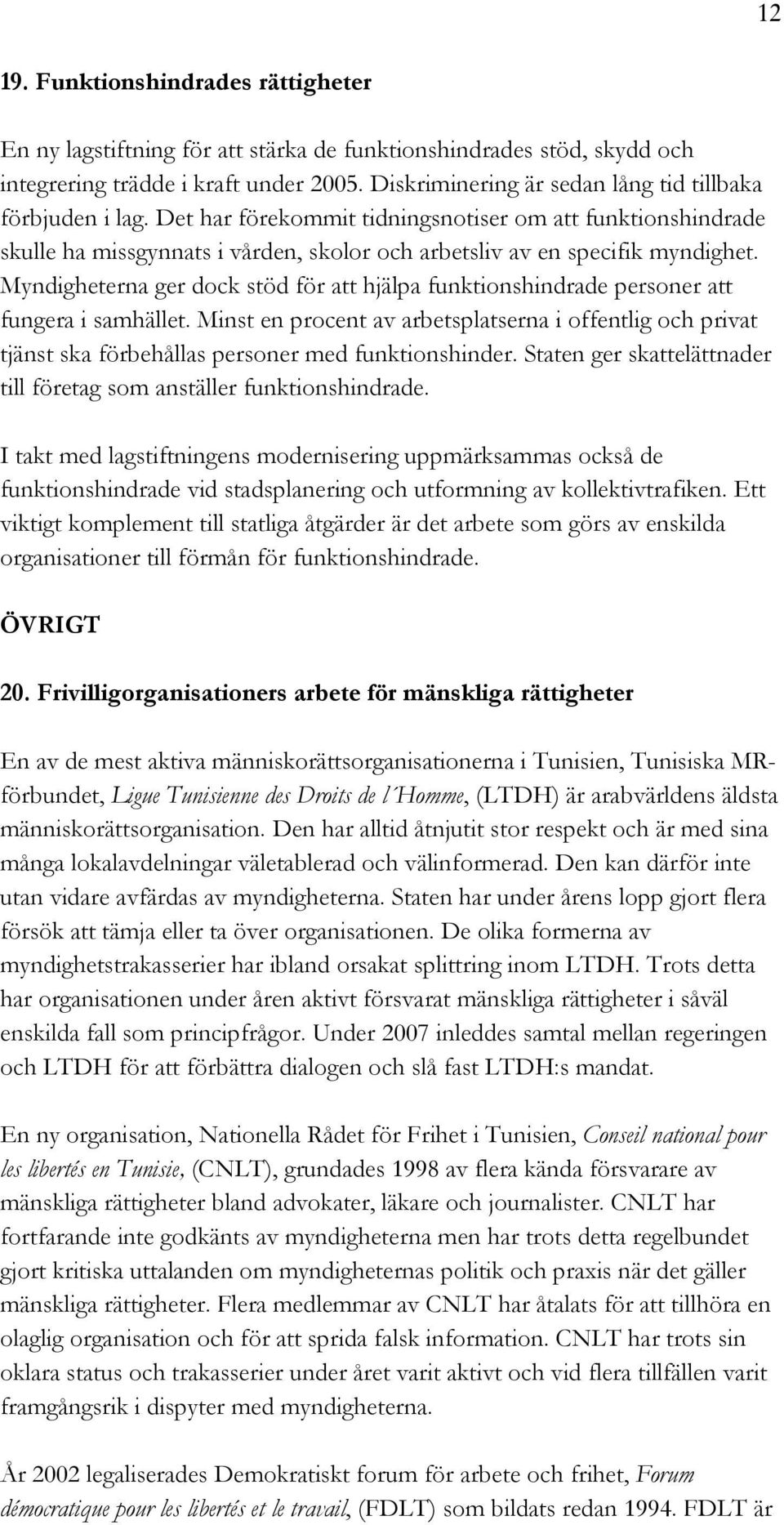 Myndigheterna ger dock stöd för att hjälpa funktionshindrade personer att fungera i samhället.