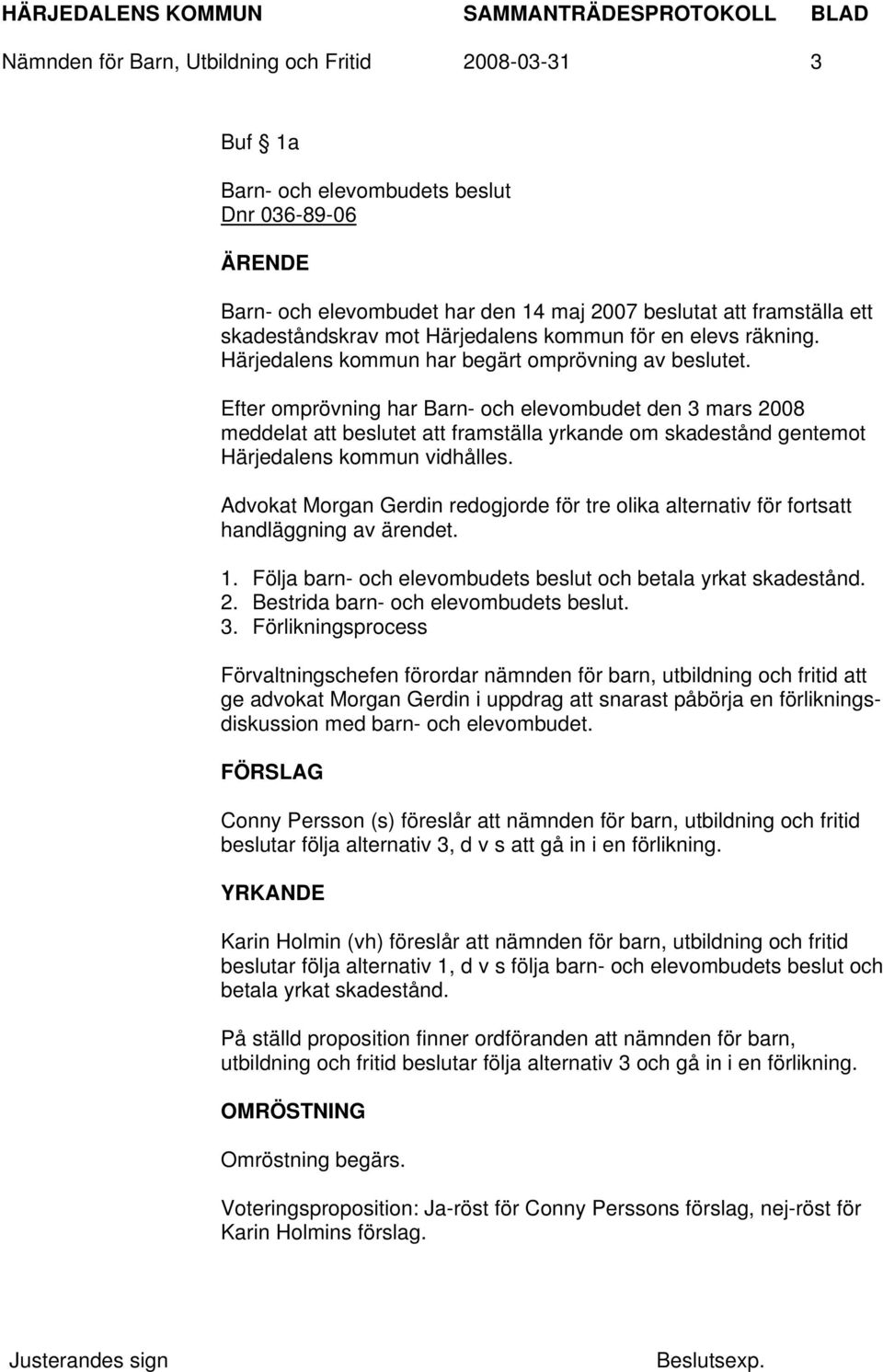 Efter omprövning har Barn- och elevombudet den 3 mars 2008 meddelat att beslutet att framställa yrkande om skadestånd gentemot Härjedalens kommun vidhålles.