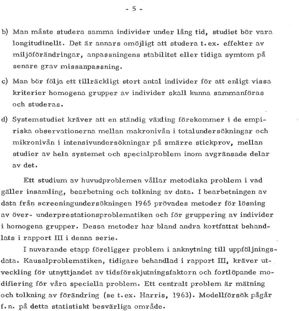 c) Man bor folja ett tillrackligt start antal individer for att enligt vissa kriterier homogena grupper av individer skall kunna sammanforas och studeras.. d) Systemstudiet k.