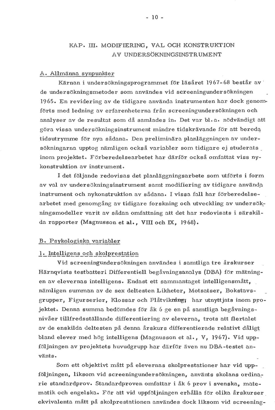 . En revidering av de tidigare anvanda instrum.enten har dock genom. forts med ledning av erfarenheterna fran screeningundersokningen och analyser av de resultat som da samlades in.. Det var bl a.