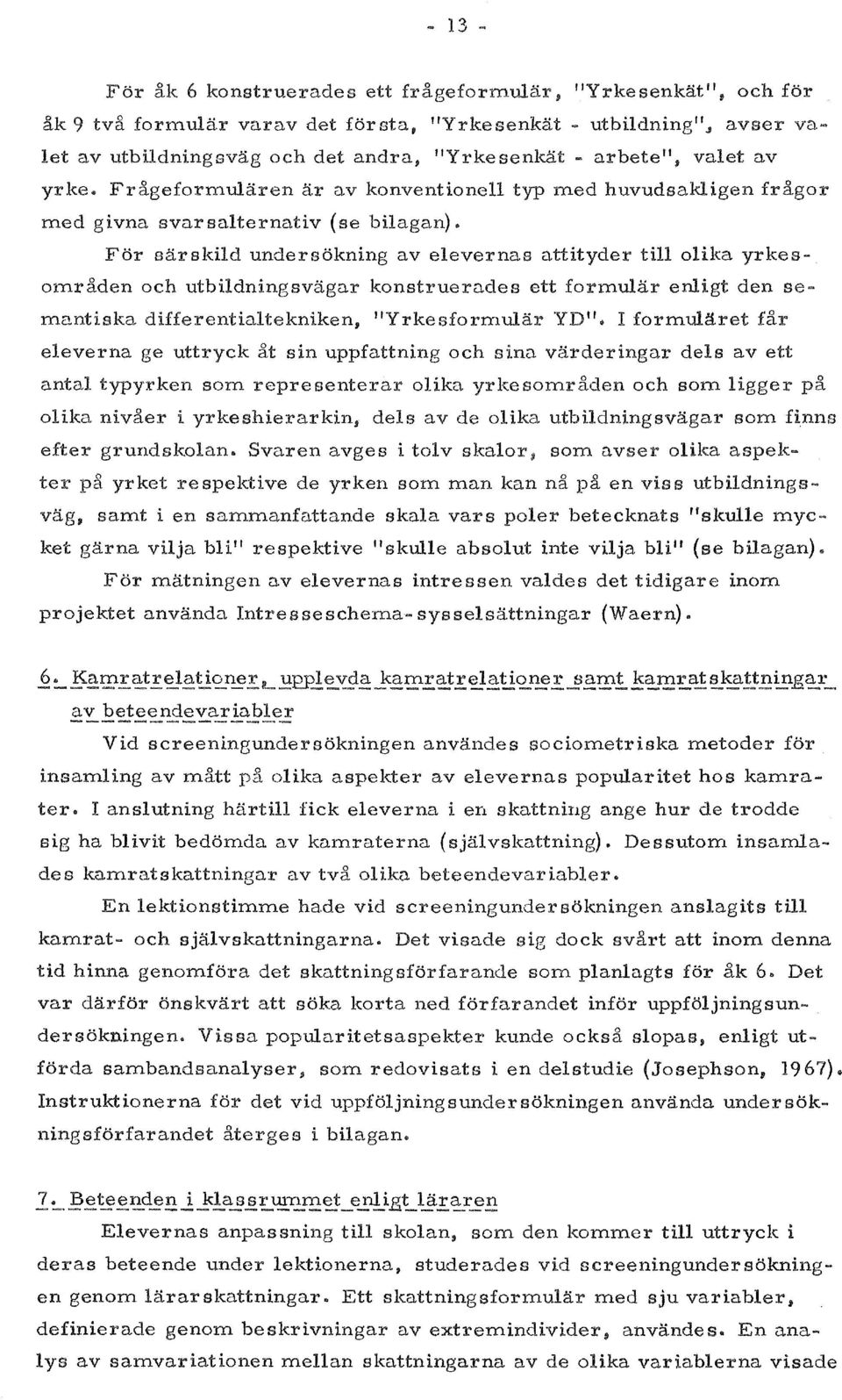 For sarskild undersokning av elevernas attityder till olika yrkesomraden och utbildningsvagar konstruerades ett formular enligt den se mantiska differentialtekniken, "Yrkesformular YD".