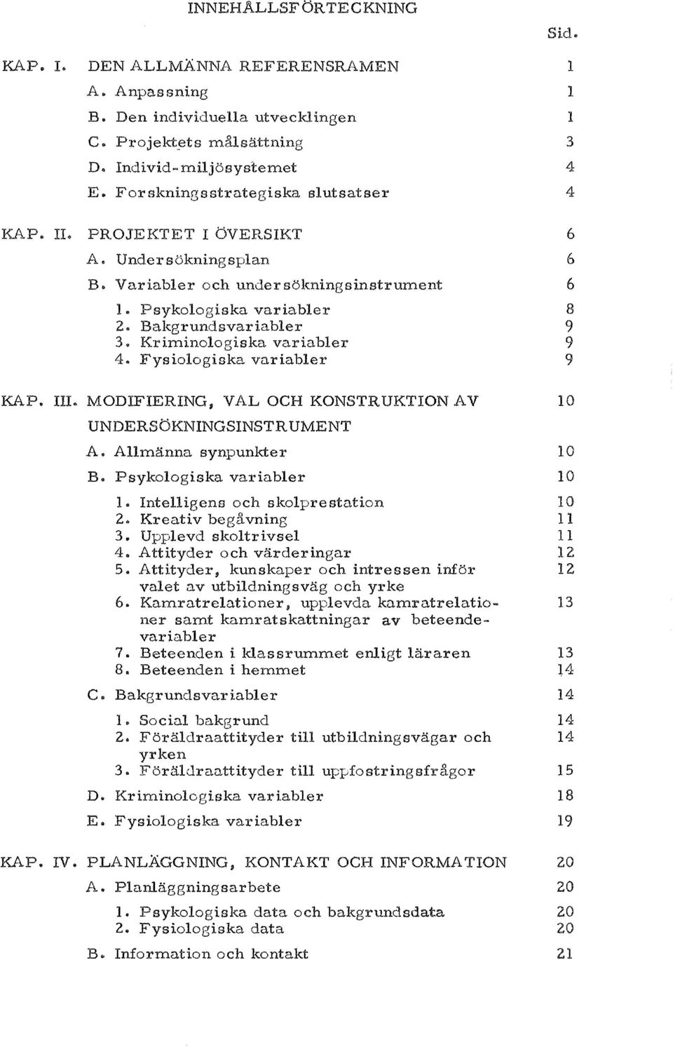 Kriminologiska variabler 4.. Fysiologiska variabler 6 6 6 8 9 9 9 KAP. III.. MODIFIERING, VAL OCH KONSTRUKTION AV UNDERSOKNINGSINSTR UMENT A. All manna synpunkte r 1 0 B. Psykologiska variabler 10 1.